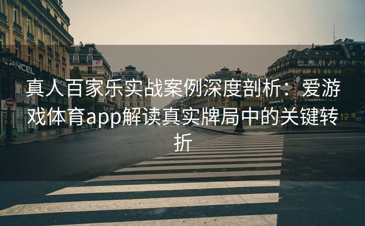 真人百家乐实战案例深度剖析：爱游戏体育app解读真实牌局中的关键转折