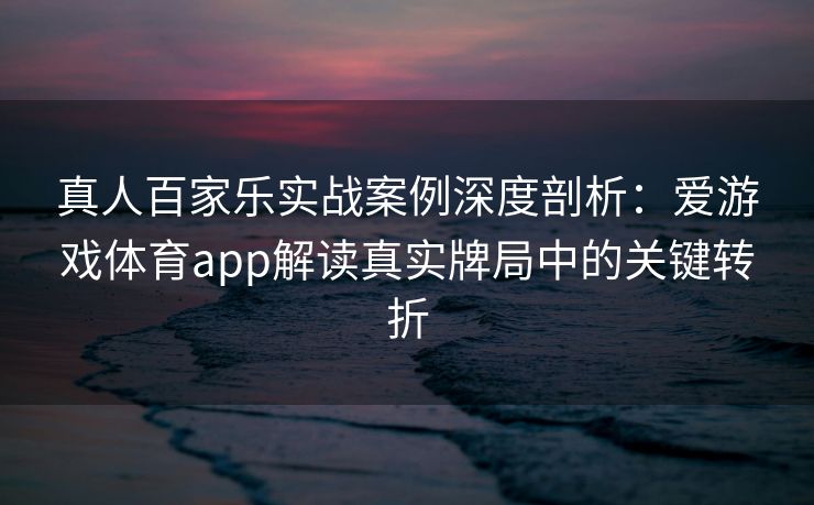 真人百家乐实战案例深度剖析：爱游戏体育app解读真实牌局中的关键转折