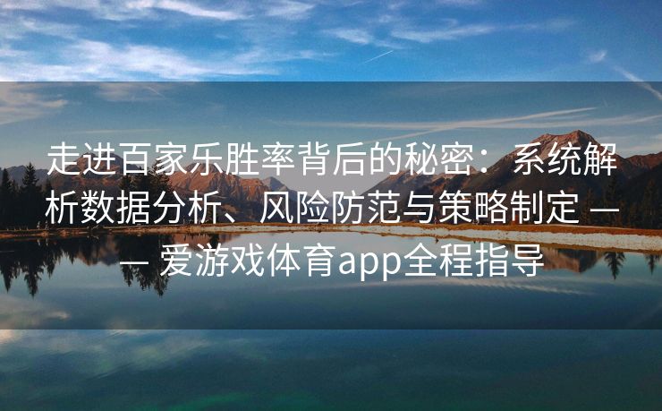 走进百家乐胜率背后的秘密：系统解析数据分析、风险防范与策略制定 —— 爱游戏体育app全程指导