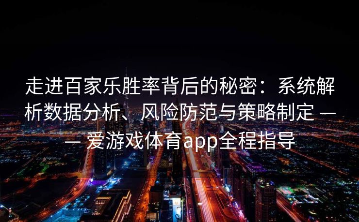 走进百家乐胜率背后的秘密：系统解析数据分析、风险防范与策略制定 —— 爱游戏体育app全程指导