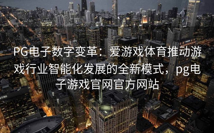 PG电子数字变革：爱游戏体育推动游戏行业智能化发展的全新模式，pg电子游戏官网官方网站