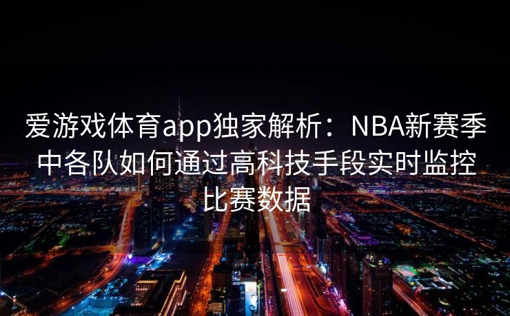 爱游戏体育app独家解析：NBA新赛季中各队如何通过高科技手段实时监控比赛数据
