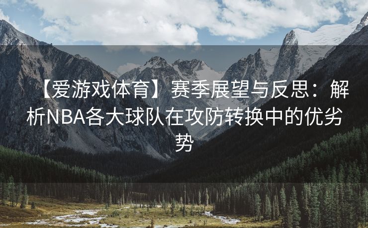 【爱游戏体育】赛季展望与反思：解析NBA各大球队在攻防转换中的优劣势