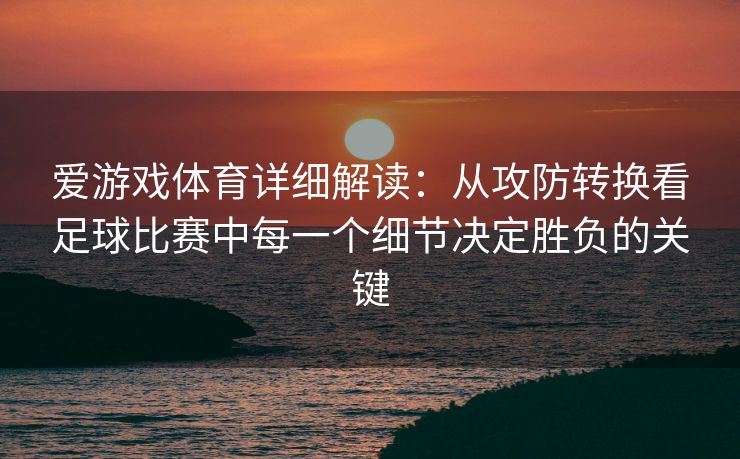 爱游戏体育详细解读：从攻防转换看足球比赛中每一个细节决定胜负的关键