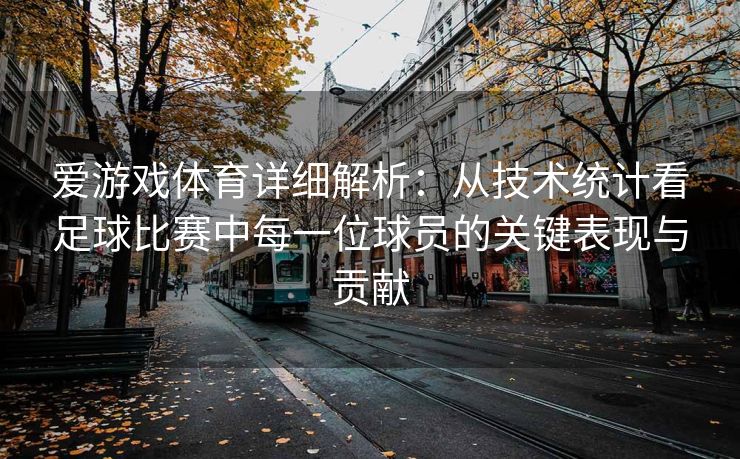 爱游戏体育详细解析：从技术统计看足球比赛中每一位球员的关键表现与贡献