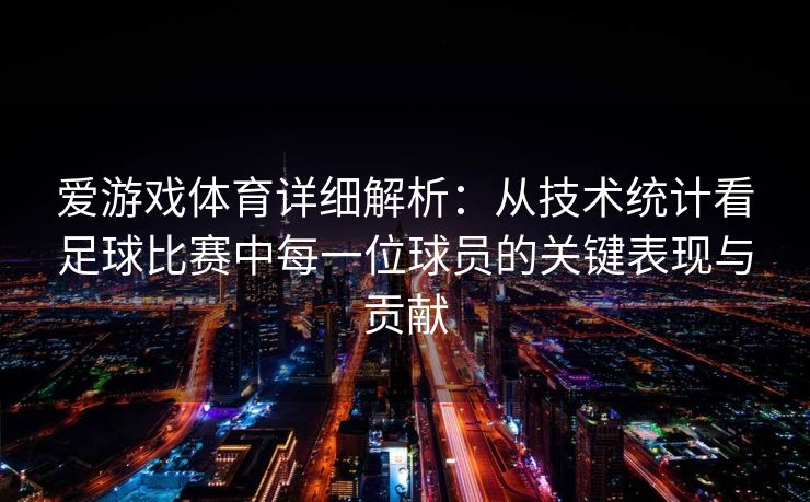 爱游戏体育详细解析：从技术统计看足球比赛中每一位球员的关键表现与贡献