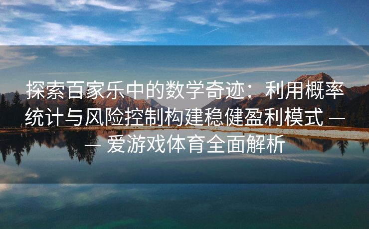 探索百家乐中的数学奇迹：利用概率统计与风险控制构建稳健盈利模式 —— 爱游戏体育全面解析