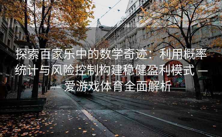探索百家乐中的数学奇迹:利用概率统计与风险控制构建稳健盈利模式 —— 爱游戏体育全面解析 探索百家乐中的数学奇迹:利用概率统计与风险控制构建稳健盈利模式 —— 爱游戏体育全面解析